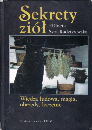 Sekrety ziół. Wiedza ludowa, magia, obrzędy, leczenie