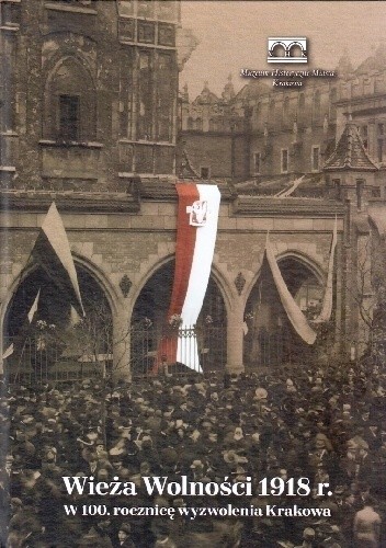 Wieża Wolności 1918 r. W 100. rocznicę wyzwolenia Krakowa