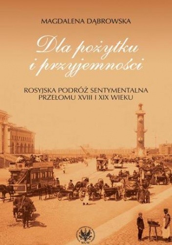 Dla pożytku i przyjemności. Rosyjska podróż sentymentalna przełomu XVIII i XIX wieku