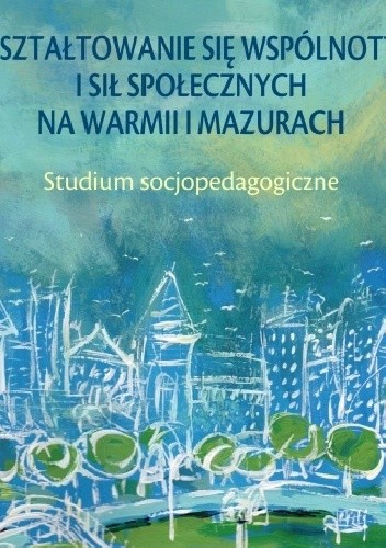 Kształtowanie się wspólnoty i sił społecznych na Warmii i Mazurach. Studium socjopedagogiczne
