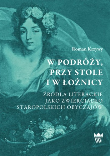 W podróży, przy stole i w łożnicy. Źródła literackie jako zwierciadło staropolskich obyczajów