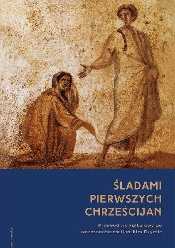 Śladami pierwszych chrześcijan. Przewodnik kulturowy po wczesnochrześcijańskim Rzymie