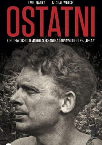 Ostatni. Historia cichociemnego Aleksandra Tarnawskiego, pseudonim "Upłaz"