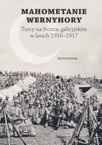 Mahometanie Wernyhory. Turcy na froncie galicyjskim w latach 1916-1917