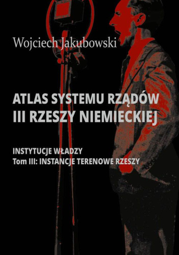 Atlas systemu rządów III Rzeszy Niemieckiej - Instytucje władzy. Tom III: Instancje terenowe Rzeszy
