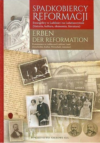 Spadkobiercy Reformacji. Ewangelicy w Lublinie i na Lubelszczyźnie (historia, kultura, ekonomia, literatura)