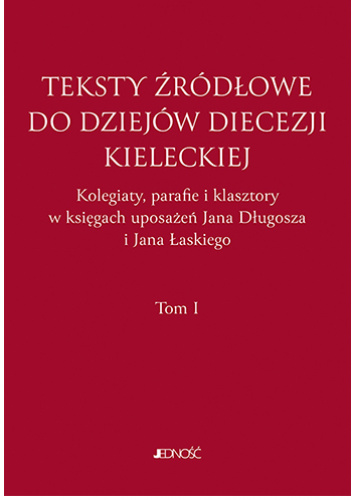 Teksty źródłowe do dziejów diecezji kieleckiej. Tom 1. Kolegiaty, parafie i klasztory w księgach uposażeń Jana Długosza i Jana Łaskiego