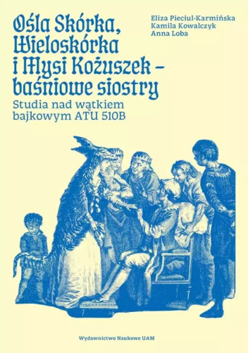 Ośla Skórka, Wieloskórka i Mysi Kożuszek – baśniowe siostry. Studia nad wątkiem bajkowym ATU 510B