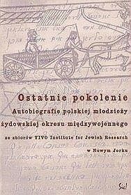 Ostatnie pokolenie. Autobiografie polskiej młodzieży żydowskiej okresu międzywojennego
