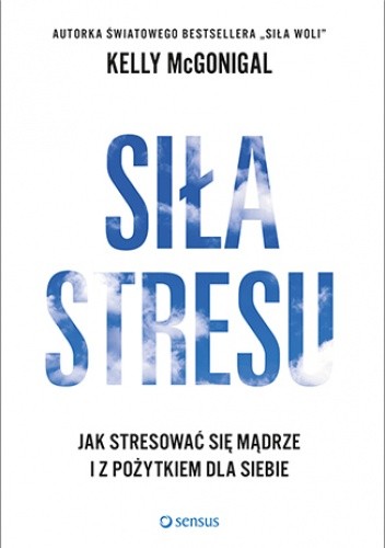 Siła stresu. Jak stresować się mądrze i z pożytkiem dla siebie