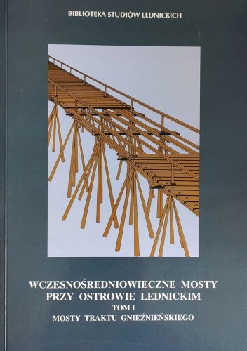 Wczesnośredniowieczne mosty przy Ostrowie Lednickim, t. I. Mosty traktu gnieźnieńskiego