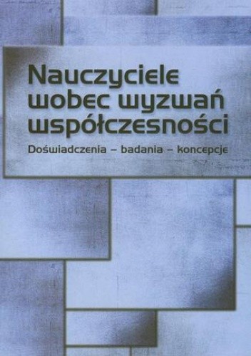 Nauczyciele wobec wyzwań współczesności. Doświadczenia  badania - koncepcje
