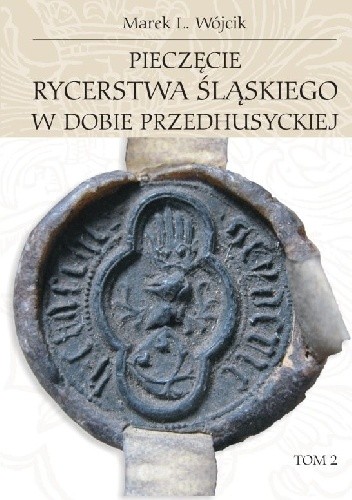 Pieczęcie rycerstwa śląskiego w dobie przedhusyckiej. Tom 2