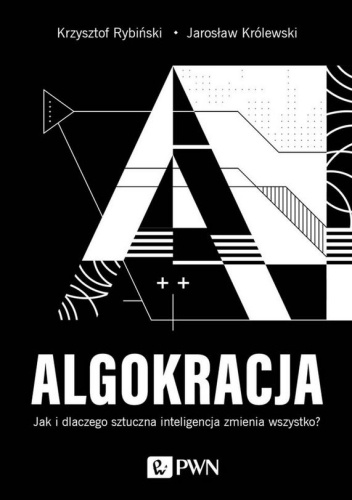 Algokracja. Jak i dlaczego sztuczna inteligencja zmienia wszystko?