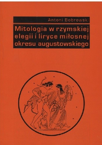 Mitologia w rzymskiej elegii i liryce miłosnej okresu augustowskiego