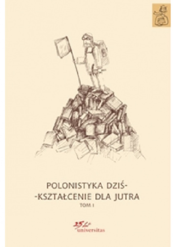 Polonistyka dziś - kształcenie dla jutra. Tom 1