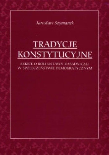 Tradycje konstytucyjne: Szkice o roli ustawy zasadniczej w społeczeństwie demokratycznym
