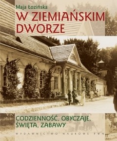 W ziemiańskim dworze. Codzienność, obyczaje, święta, zabawy
