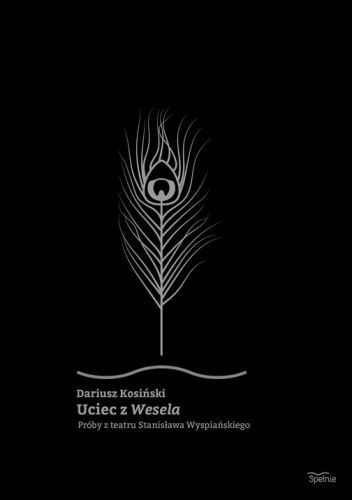 Uciec z „Wesela”. Próby z teatru Stanisława Wyspiańskiego