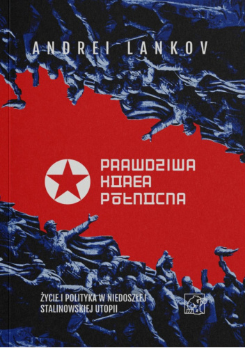 Prawdziwa Korea Północna. Życie i polityka w niedoszłej stalinowskiej utopii