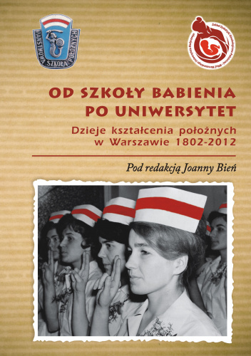 Od Szkoły Babienia po Uniwersytet Dzieje kształcenia położnych w Warszawie 1802-2012