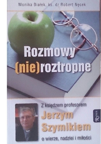 Rozmowy (nie)roztropne. Z księdzem profesorem Jerzym Szymikiem o wierze, nadziei i miłości