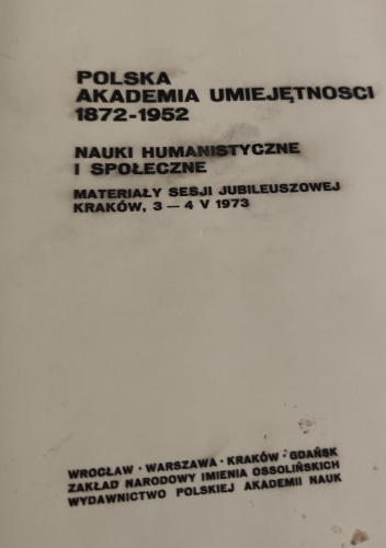 Polska Akademia Umiejętności 1872-1952. Nauki humanistyczne i społeczne. Materiały sesju jubileuszowej Kraków, 3-4 V 1973