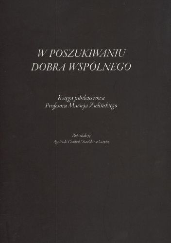 W poszukiwaniu dobra wspólnego. Księga jubileuszowa Profesora Macieja Zielińskiego