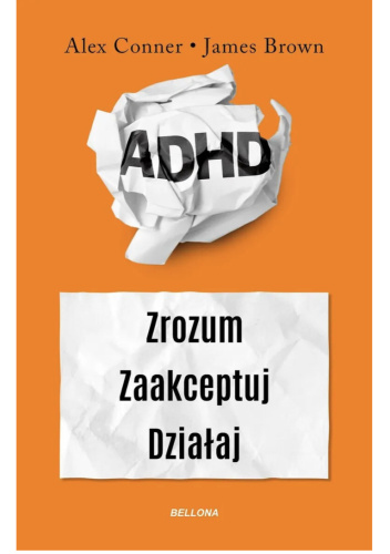 ADHD. Zrozum. Zaakceptuj. Działaj