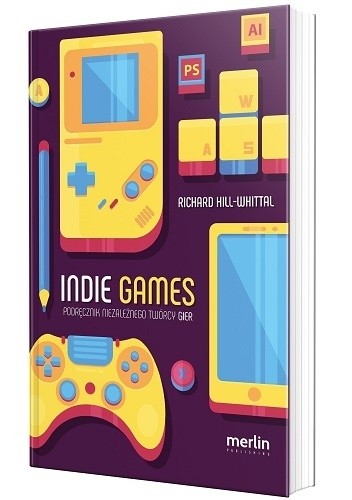 Indie games. Podręcznik niezależnego twórcy gier