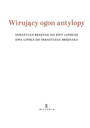 Wirujący ogon antylopy. Sebastian Brejnak do Ewy Lipskiej. Ewa Lipska do Sebastiana Brejnaka