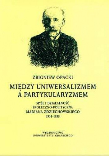 Między uniwersalizmem a partykularyzmem: myśl i działalność społeczno-polityczna Mariana Zdziechowskiego 1914-1938