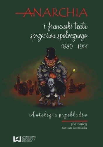 Anarchia i francuski teatr sprzeciwu społecznego 1880-1914. Antologia przekładów.