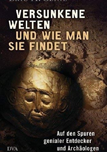 Versunkene Welten und wie man sie findet. Auf den Spuren genialer Entdecker und Archäologen.