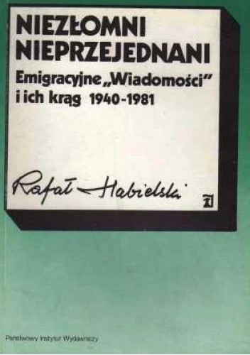 Niezłomni, nieprzejednani: emigracyjne "Wiadomości" i ich krąg 1940-1981
