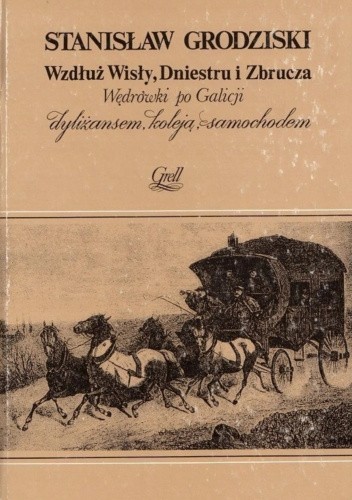 Wzdłuż Wisły, Dniestru i Zbrucza. Wędrówki po Galicji dyliżansem, koleją, samochodem