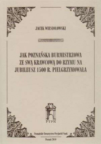 Jak poznańska burmistrzowa ze swą krawcową do Rzymu na jubileusz 1500 r. pielgrzymowała