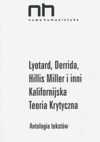 Lyotard, Derrida, Hillis Miller i inni. Kalifornijska Teoria Krytyczna. Antologia tekstów