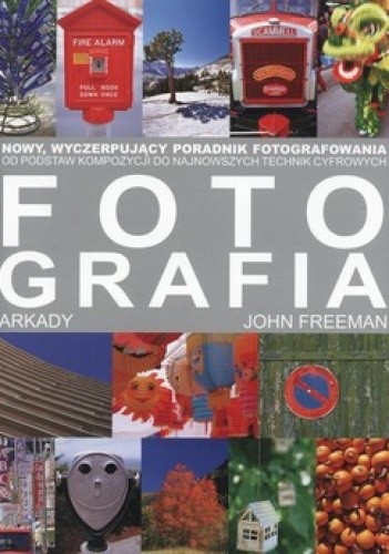 Fotografia. Nowy wyczerpujący poradnik fotografowania. Od podstaw kompozycji do najnowszych technik cyfrowych