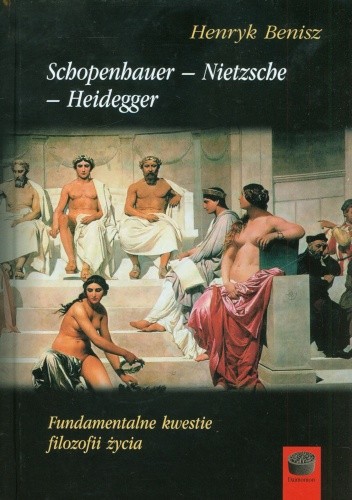 Schopenhauer - Nietzsche - Heidegger. Fundamentalne kwestie filozofii życia