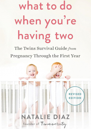 What to Do When You're Having Two: The Twins Survival Guide from Pregnancy Through the First Year