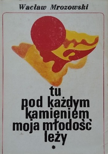 Tu pod każdym kamieniem moja młodość leży