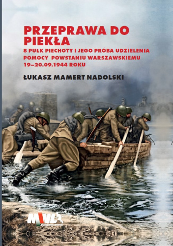 Przeprawa do piekła. 8 pułk piechoty i jego próba udzielenia pomocy Powstaniu Warszawskiemu 19-20.09.1944 roku