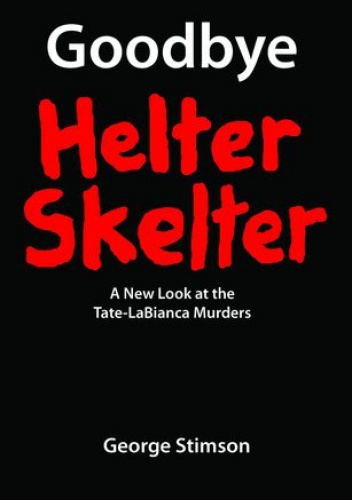 Goodbye Helter Skelter: A New Look at the Tate-LaBianca Murders
