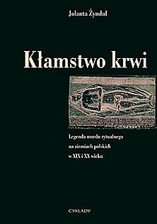 Kłamstwo krwi. Legenda mordu rytualnego na ziemiach polskich w XIX i XX wieku