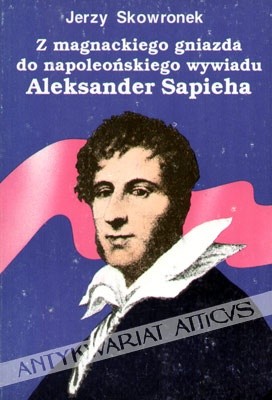 Z magnackiego gniazda do napoleońskiego wywiadu. Aleksander Sapieha.