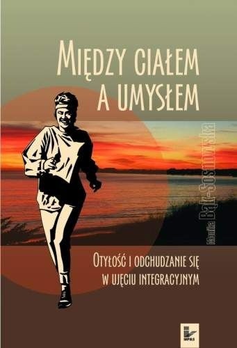 Między ciałem a umysłem : otyłość i odchudzanie się w ujęciu integracyjnym