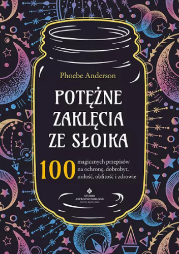 Potężne zaklęcia ze słoika. 100 magicznych przepisów na ochronę, dobrobyt, miłość, obfitość i zdrowie