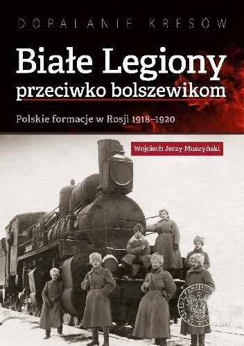 Białe Legiony przeciwko bolszewikom. Polskie formacje w Rosji 1918–1920