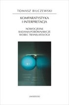 Komparatystyka i interpretacja Nowoczesne badania porównawcze wobec translatologii